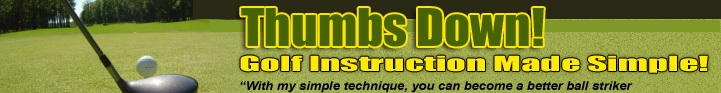 Thumbs Down ...the virtual golf lesson. It's Golf Instruction Made Simple.